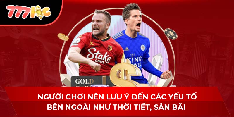 Người chơi nên lưu ý đến các yếu tố bên ngoài như thời tiết, sân bãi 